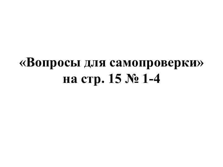 «Вопросы для самопроверки» на стр. 15 № 1-4