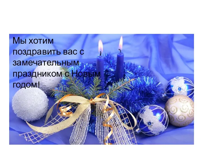 Мы хотим поздравить вас с замечательным праздником с Новым годом! Мы хотим