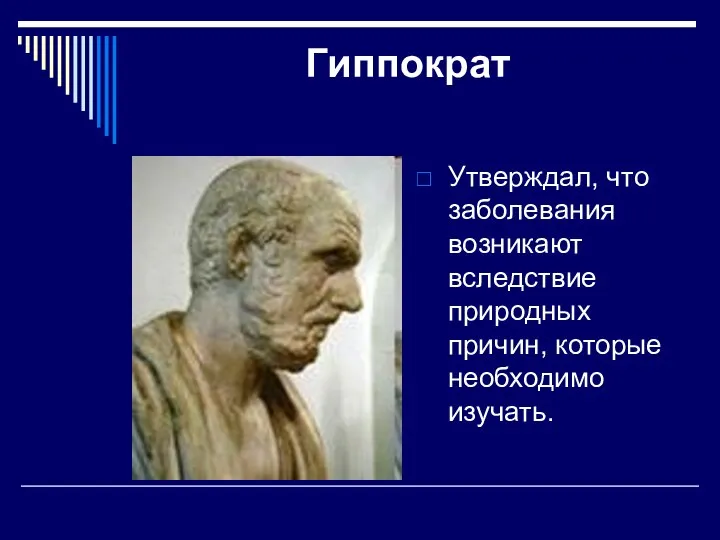 Гиппократ Утверждал, что заболевания возникают вследствие природных причин, которые необходимо изучать.