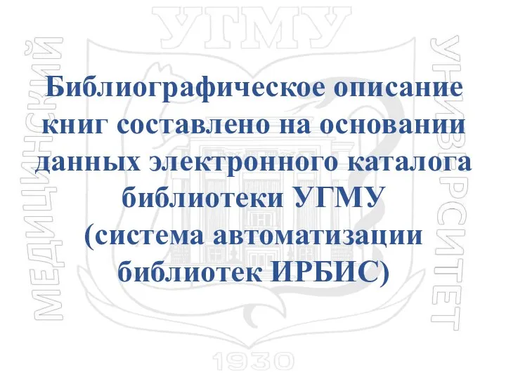 Библиографическое описание книг составлено на основании данных электронного каталога библиотеки УГМУ (система автоматизации библиотек ИРБИС)