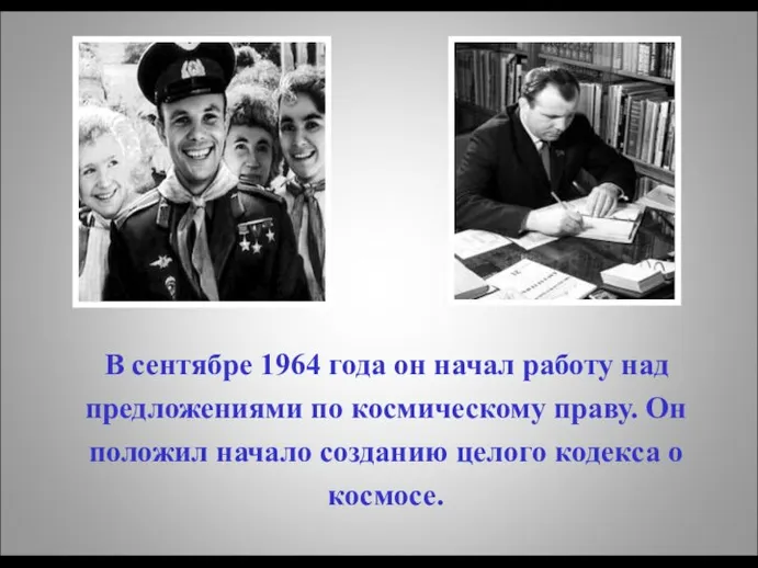 В сентябре 1964 года он начал работу над предложениями по космическому праву.