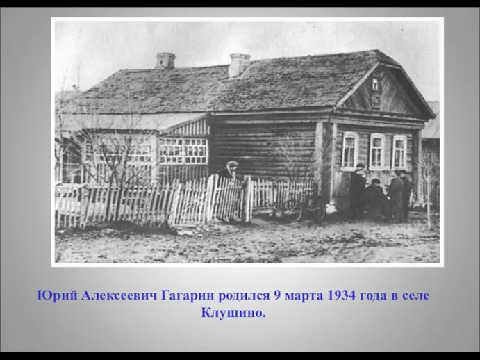 Юрий Алексеевич Гагарин родился 9 марта 1934 года в селе Клушино.