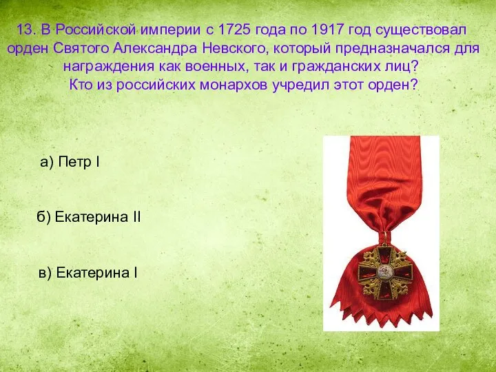 13. В Российской империи с 1725 года по 1917 год существовал орден