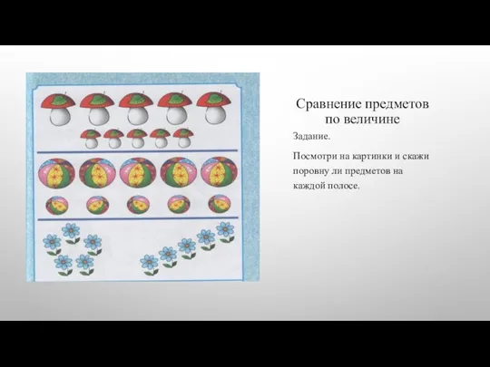 Сравнение предметов по величине Задание. Посмотри на картинки и скажи поровну ли предметов на каждой полосе.