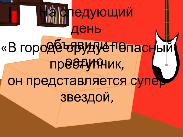 На следующий день объявили по радио: «В городе орудует опасный преступник, он представляется супер звездой,