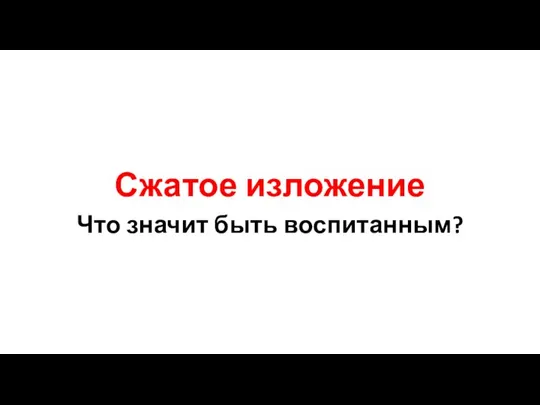 Сжатое изложение Что значит быть воспитанным?