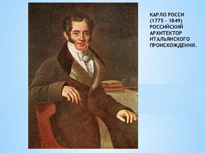 КАРЛО РОССИ (1775 – 1849) РОССИЙСКИЙ АРХИТЕКТОР ИТАЛЬЯНСКОГО ПРОИСХОЖДЕНИЯ.