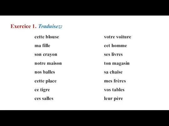 Exercice 1. Traduisez: cette blouse ma fille son crayon notre maison nos