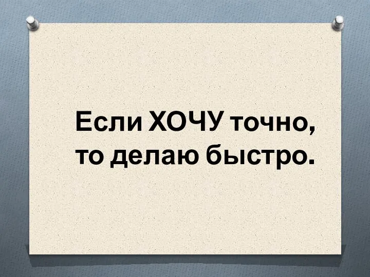 Если ХОЧУ точно, то делаю быстро.