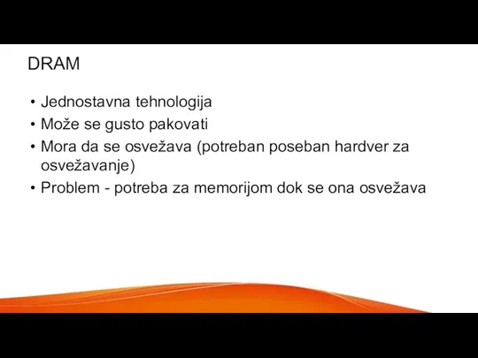 DRAM Jednostavna tehnologija Može se gusto pakovati Mora da se osvežava (potreban