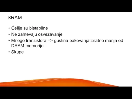 SRAM Ćelije su bistabilne Ne zahtevaju osvežavanje Mnogo tranzistora => gustina pakovanja