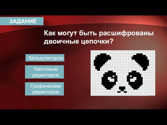 ЗАДАНИЕ Как могут быть расшифрованы двоичные цепочки? Калькулятором Текстовым редактором Графическим редактором