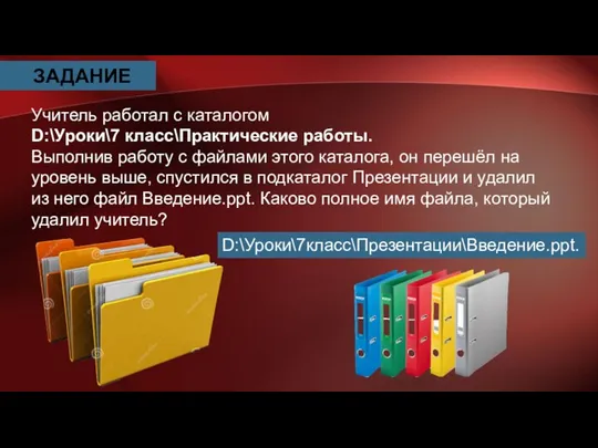 ЗАДАНИЕ Учитель работал с каталогом D:\Уроки\7 класс\Практические работы. Выполнив работу с файлами