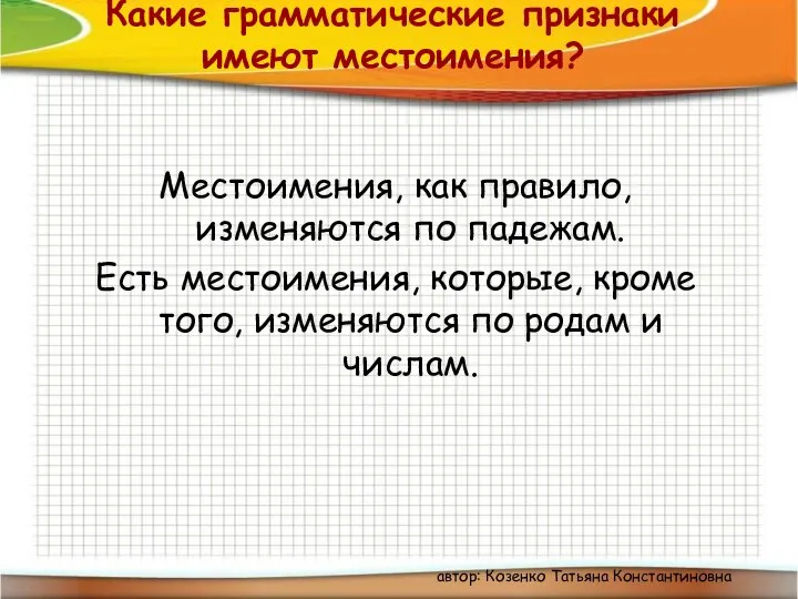 Какие грамматические признаки имеют местоимения? Местоимения, как правило, изменяются по падежам. Есть