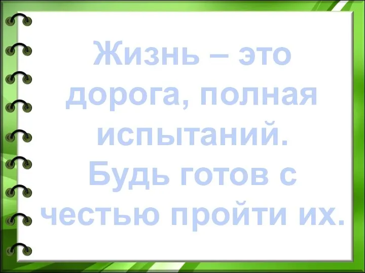 Жизнь – это дорога, полная испытаний. Будь готов с честью пройти их.