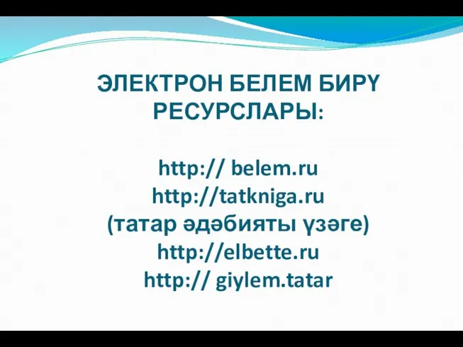 ЭЛЕКТРОН БЕЛЕМ БИРҮ РЕСУРСЛАРЫ: http:// belem.ru http://tatkniga.ru (татар әдәбияты үзәге) http://elbette.ru http:// giylem.tatar