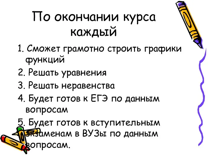 По окончании курса каждый 1. Сможет грамотно строить графики функций 2. Решать