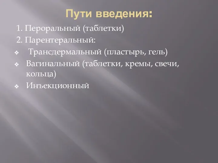 Пути введения: 1. Пероральный (таблетки) 2. Парентеральный: Трансдермальный (пластырь, гель) Вагинальный (таблетки, кремы, свечи, кольца) Инъекционный