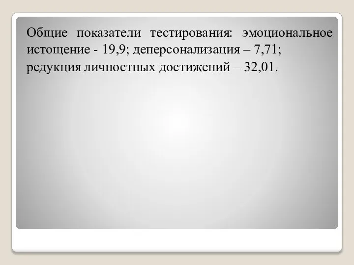 Общие показатели тестирования: эмоциональное истощение - 19,9; деперсонализация – 7,71; редукция личностных достижений – 32,01.