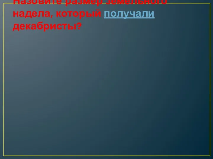 Назовите размер земельного надела, который получали декабристы?