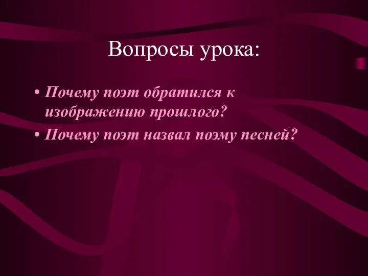 Вопросы урока: Почему поэт обратился к изображению прошлого? Почему поэт назвал поэму песней?