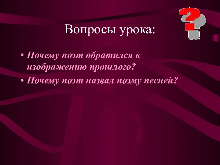 Вопросы урока: Почему поэт обратился к изображению прошлого? Почему поэт назвал поэму песней?