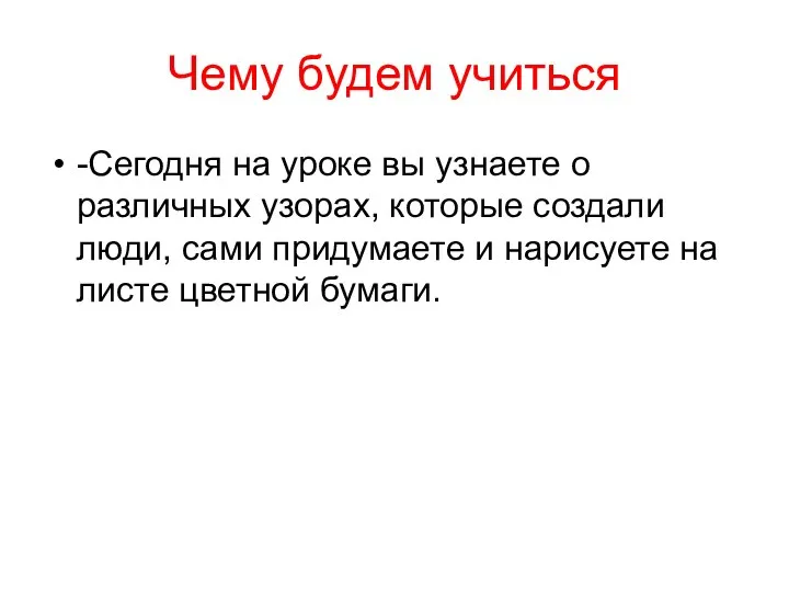 Чему будем учиться -Сегодня на уроке вы узнаете о различных узорах, которые