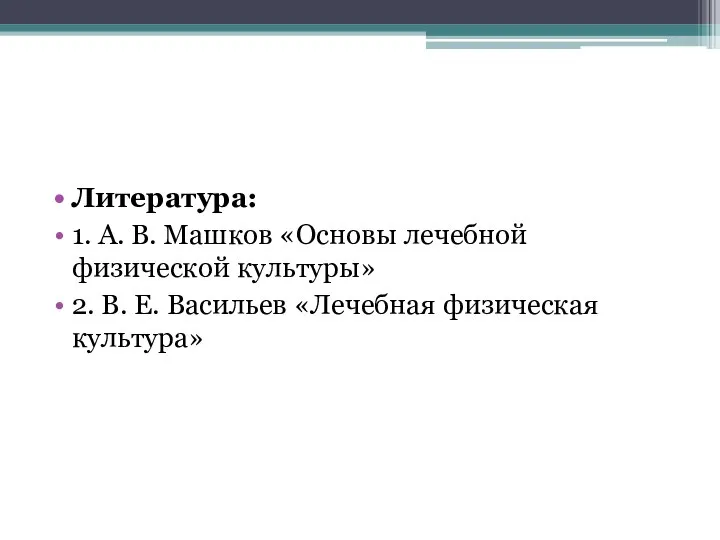 Литература: 1. А. В. Машков «Основы лечебной физической культуры» 2. В. Е. Васильев «Лечебная физическая культура»