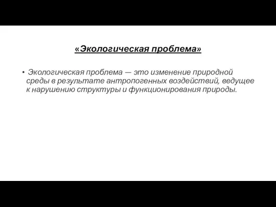 «Экологическая проблема» Экологическая проблема — это изменение природной среды в результате антропогенных