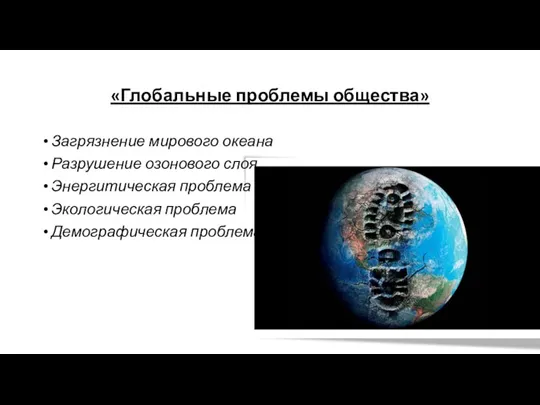 «Глобальные проблемы общества» Загрязнение мирового океана Разрушение озонового слоя Энергитическая проблема Экологическая проблема Демографическая проблема