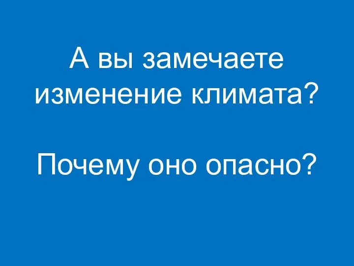 А вы замечаете изменение климата? Почему оно опасно?