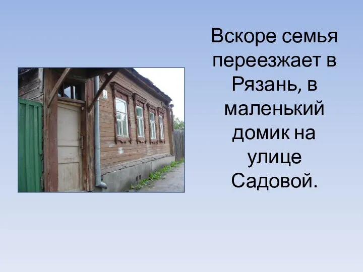 Вскоре семья переезжает в Рязань, в маленький домик на улице Садовой.