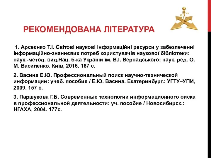 РЕКОМЕНДОВАНА ЛІТЕРАТУРА 1. Арсеєнко Т.І. Світові наукові інформаційні ресурси у забезпеченні інформаційно-знаннєвих