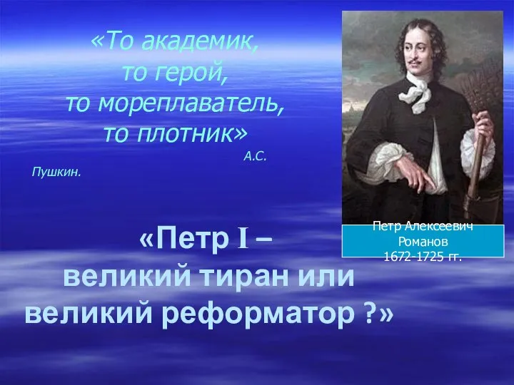 «Петр I – великий тиран или великий реформатор ?» «То академик, то