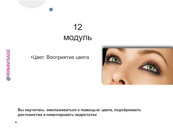 12 модуль Цвет. Восприятие цвета Вы научитесь омолаживаться с помощью цвета, подчёркивать достоинства и нивелировать недостатки