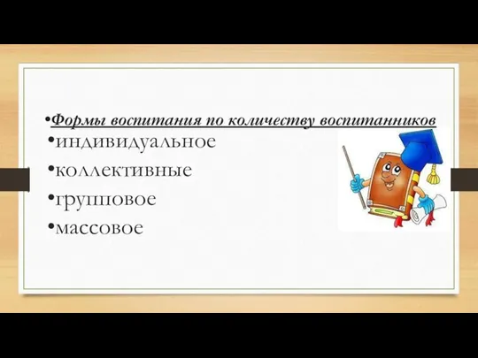 Формы воспитания по количеству воспитанников индивидуальное коллективные групповое массовое