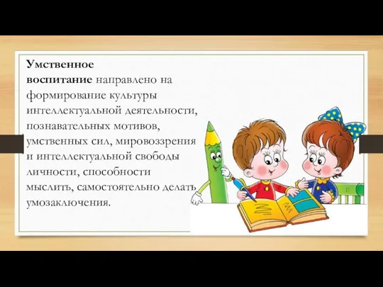 Умственное воспитание направлено на формирование культуры интеллектуальной деятельности, познавательных мотивов, умственных сил,