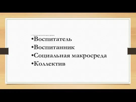 Участники воспитательного процесса Воспитатель Воспитанник Социальная макросреда Коллектив