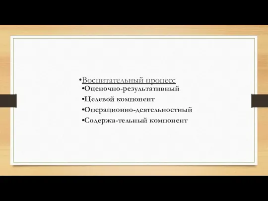 Воспитательный процесс Оценочно-результативный Целевой компонент Операционно-деятельностный Содержа-тельный компонент