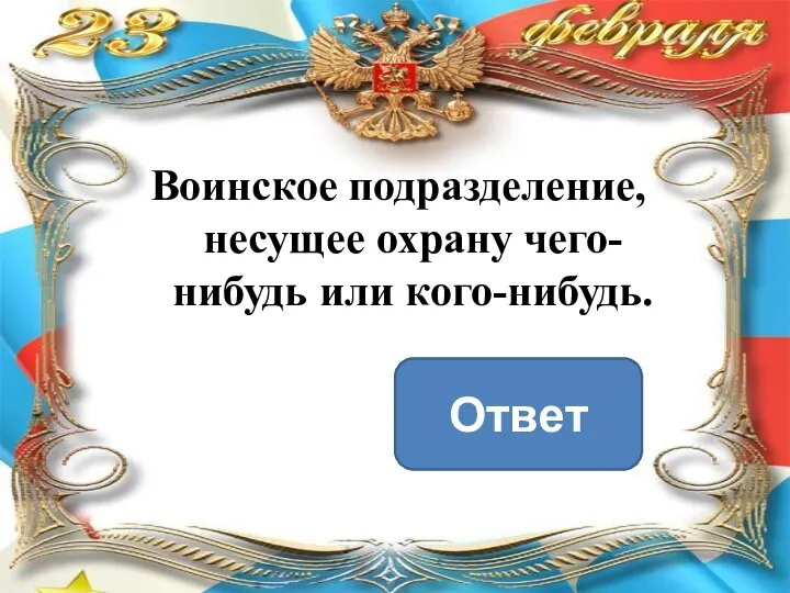 Воинское подразделение, несущее охрану чего-нибудь или кого-нибудь. Ответ