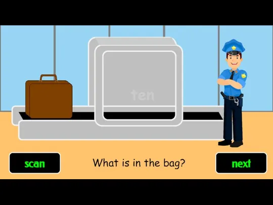 ten scan next What is in the bag?