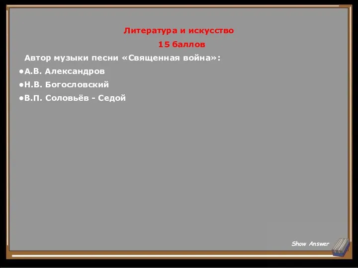 Литература и искусство 15 баллов Автор музыки песни «Священная война»: А.В. Александров