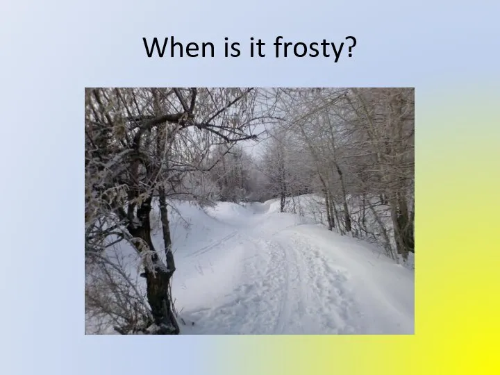 When is it frosty?