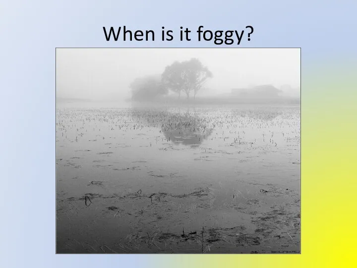 When is it foggy?