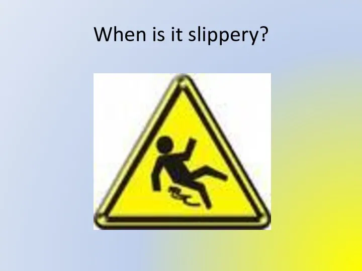 When is it slippery?