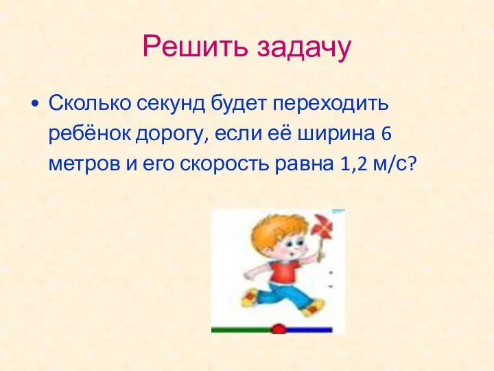 Решить задачу Сколько секунд будет переходить ребёнок дорогу, если её ширина 6