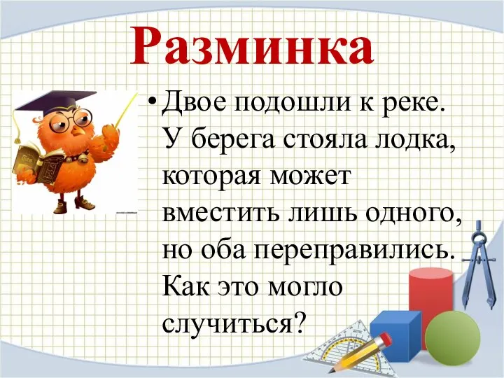 Разминка Двое подошли к реке. У берега стояла лодка, которая может вместить