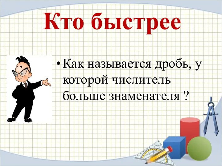 Кто быстрее Как называется дробь, у которой числитель больше знаменателя ?