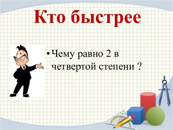 Кто быстрее Чему равно 2 в четвертой степени ?