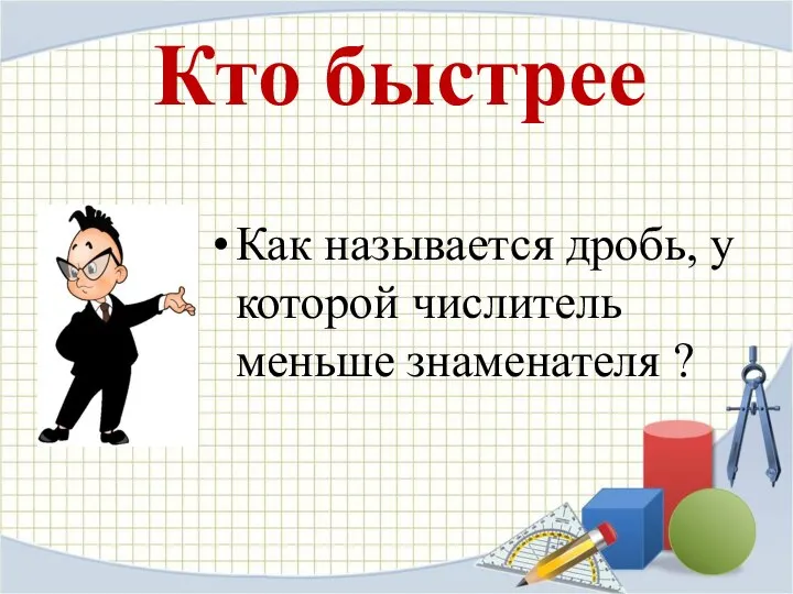 Кто быстрее Как называется дробь, у которой числитель меньше знаменателя ?